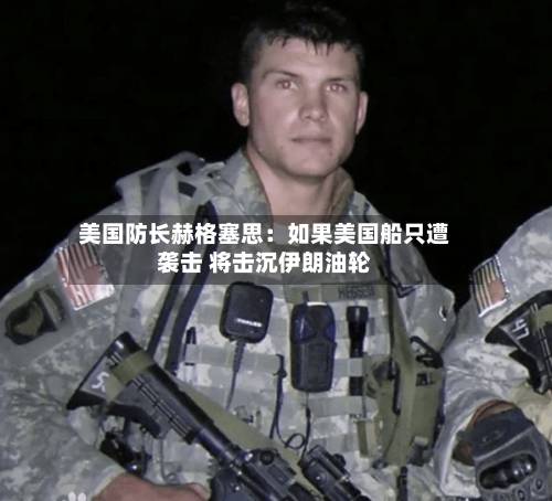 美国防长赫格塞思：如果美国船只遭袭击 将击沉伊朗油轮-第2张图片