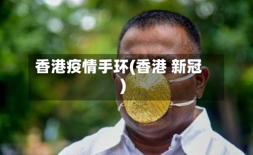 香港疫情手环(香港 新冠)-第3张图片