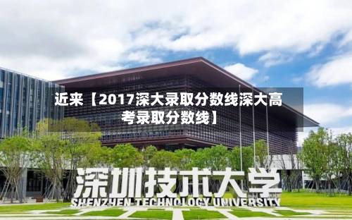 近来【2017深大录取分数线深大高考录取分数线】-第3张图片