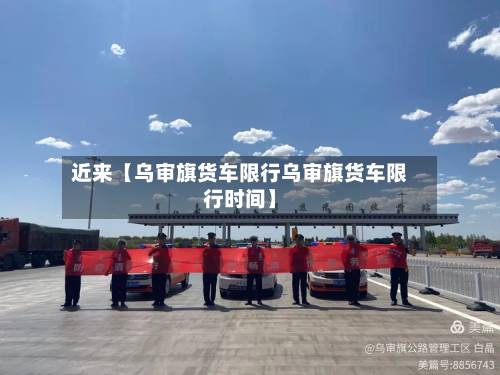 近来【乌审旗货车限行乌审旗货车限行时间】-第3张图片