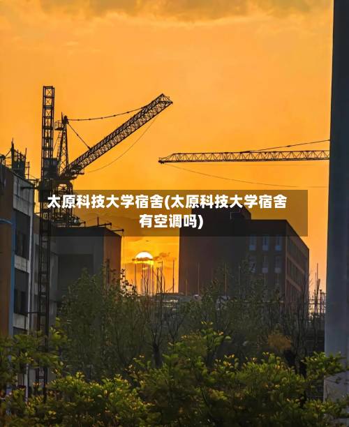 太原科技大学宿舍(太原科技大学宿舍有空调吗)