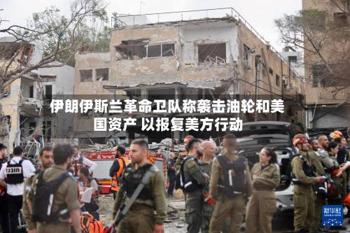 伊朗伊斯兰革命卫队称袭击油轮和美国资产 以报复美方行动-第3张图片