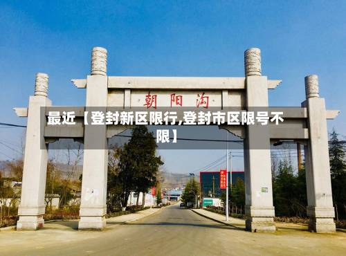 最近【登封新区限行,登封市区限号不限】-第2张图片
