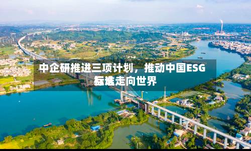 中企研推进三项计划，推动中国ESG标准走向世界互认-第2张图片