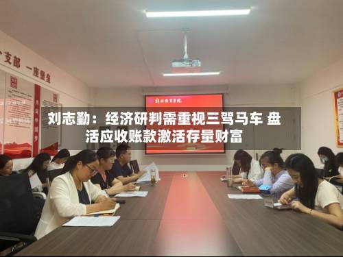刘志勤：经济研判需重视三驾马车 盘活应收账款激活存量财富-第2张图片