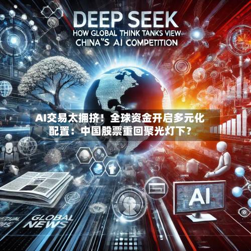 AI交易太拥挤！全球资金开启多元化配置：中国股票重回聚光灯下？-第2张图片