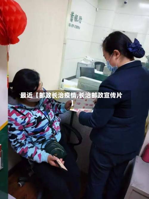 最近【邮政长治疫情,长治邮政宣传片】