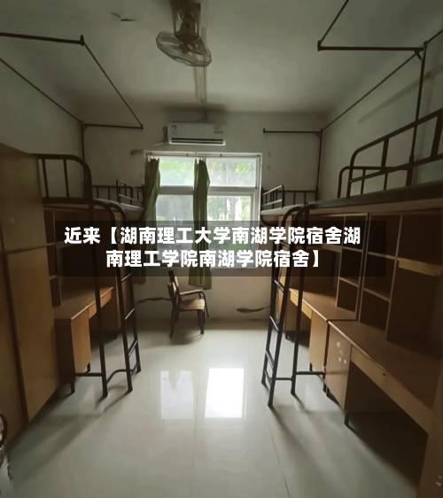 近来【湖南理工大学南湖学院宿舍湖南理工学院南湖学院宿舍】-第3张图片