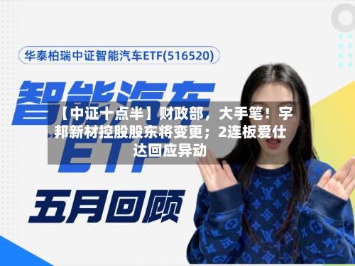 【中证十点半】财政部，大手笔！宇邦新材控股股东将变更；2连板爱仕达回应异动-第1张图片