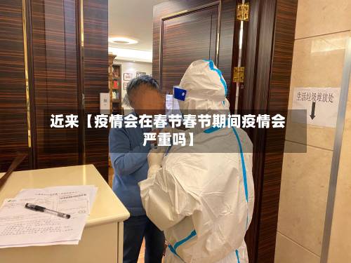 近来【疫情会在春节春节期间疫情会严重吗】
