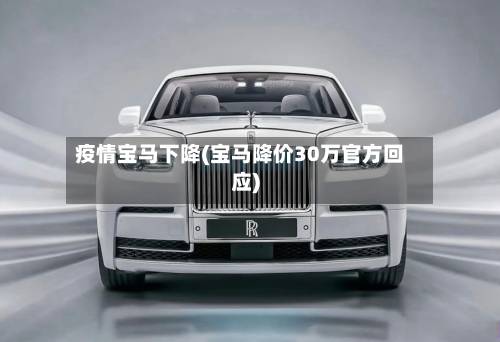 疫情宝马下降(宝马降价30万官方回应)