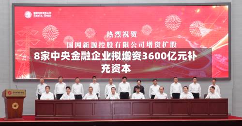 8家中央金融企业拟增资3600亿元补充资本