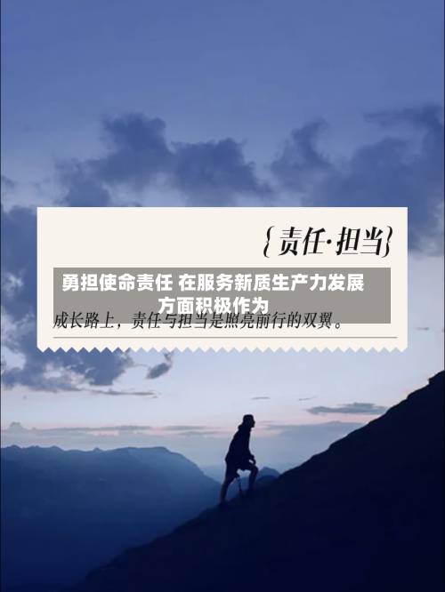 勇担使命责任 在服务新质生产力发展方面积极作为