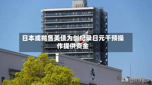 日本或抛售美债为创纪录日元干预操作提供资金