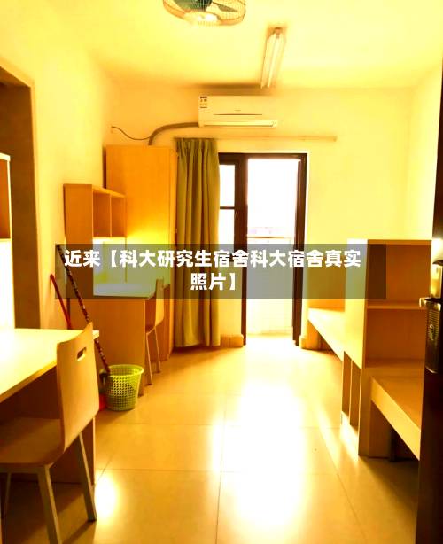 近来【科大研究生宿舍科大宿舍真实照片】