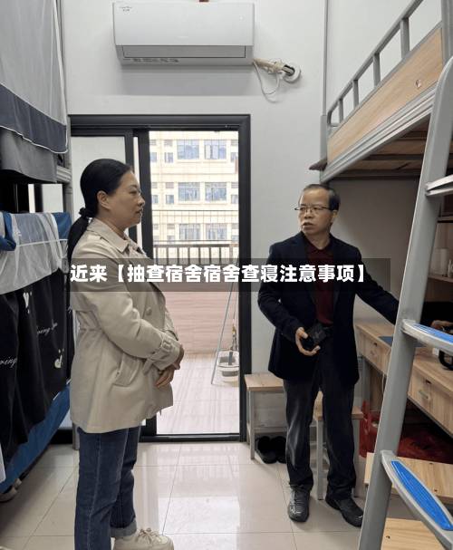 近来【抽查宿舍宿舍查寝注意事项】