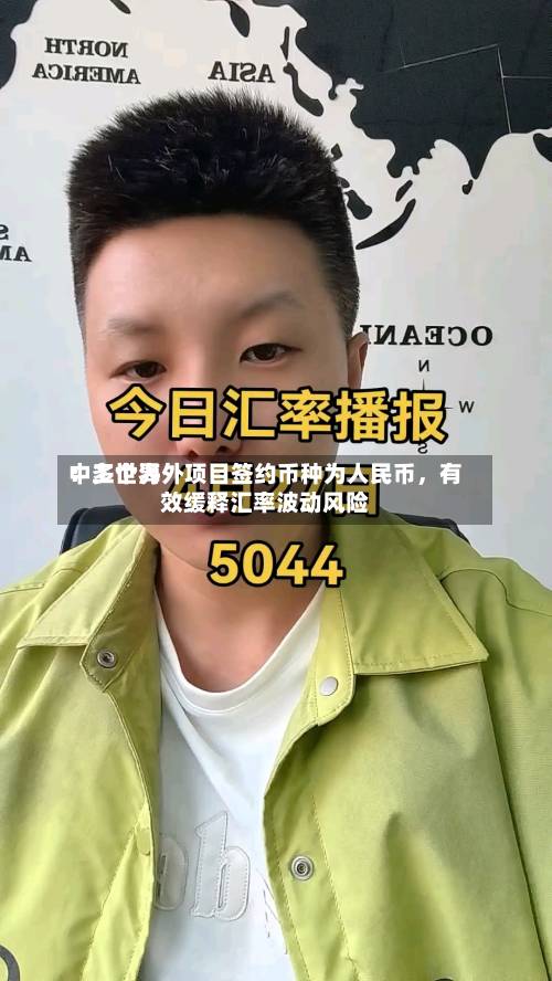 中工世界：多个海外项目签约币种为人民币，有效缓释汇率波动风险-第2张图片