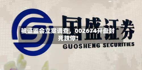 被证监会立案调查，002674开盘封死跌停！-第3张图片