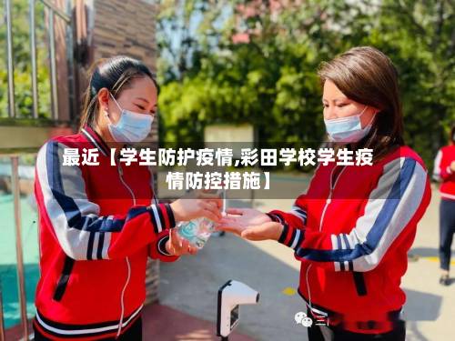 最近【学生防护疫情,彩田学校学生疫情防控措施】-第2张图片