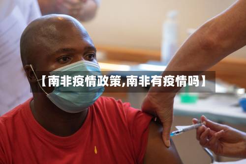 【南非疫情政策,南非有疫情吗】