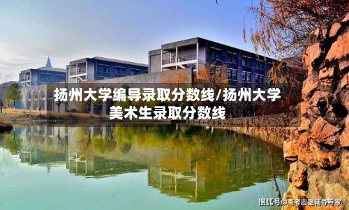 扬州大学编导录取分数线/扬州大学美术生录取分数线