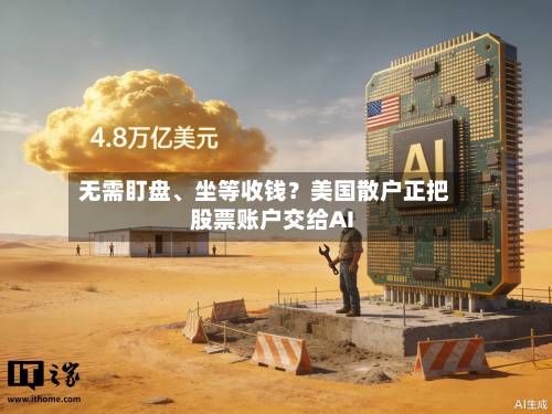 无需盯盘、坐等收钱？美国散户正把股票账户交给AI