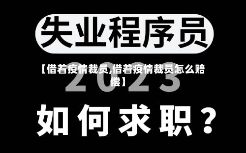 【借着疫情裁员,借着疫情裁员怎么赔偿】