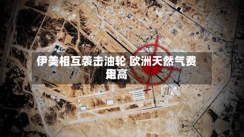 伊美相互袭击油轮 欧洲天然气费用走高