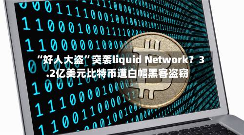 “好人大盗	”突袭liquid Network？3.2亿美元比特币遭白帽黑客盗窃-第1张图片