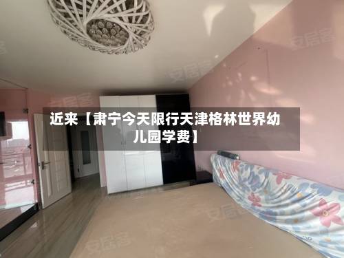 近来【肃宁今天限行天津格林世界幼儿园学费】-第2张图片