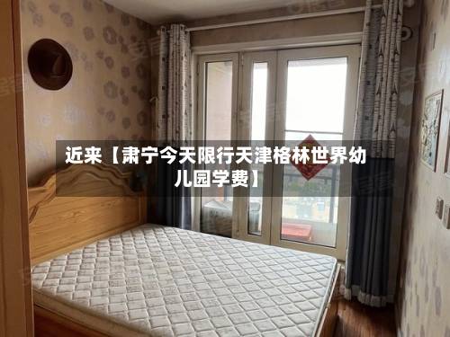 近来【肃宁今天限行天津格林世界幼儿园学费】