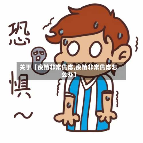 关于【疫情非常焦虑,疫情非常焦虑怎么办】