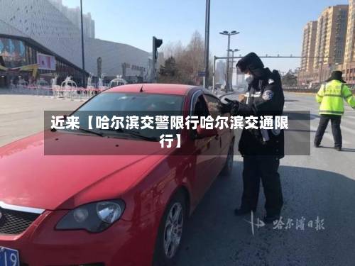 近来【哈尔滨交警限行哈尔滨交通限行】