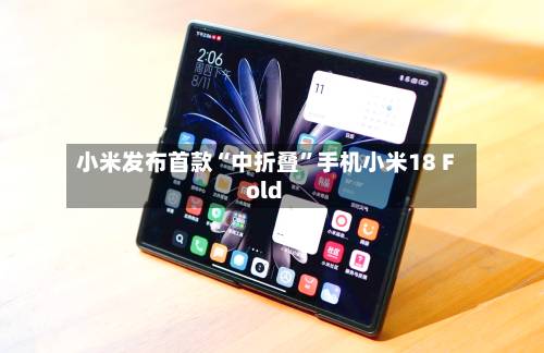 小米发布首款“中折叠”手机小米18 Fold-第2张图片