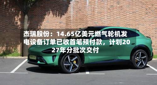杰瑞股份：14.65亿美元燃气轮机发电设备订单已收首笔预付款，计划2027年分批次交付-第2张图片