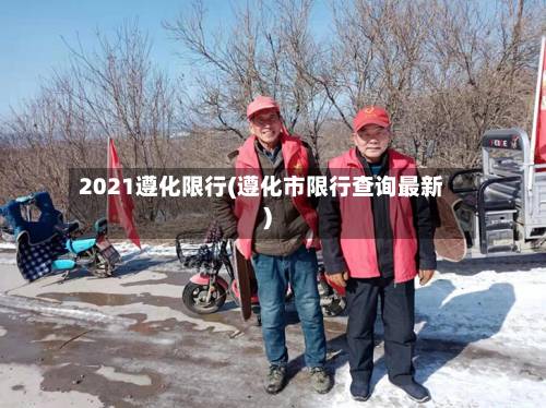 2021遵化限行(遵化市限行查询最新)