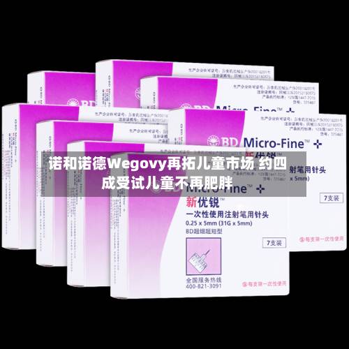诺和诺德Wegovy再拓儿童市场 约四成受试儿童不再肥胖