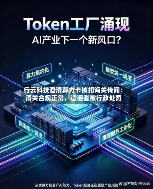 行云科技澄清算力卡被扣海关传闻：清关合规正常，造谣者被行政处罚-第2张图片