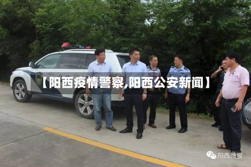 【阳西疫情警察,阳西公安新闻】