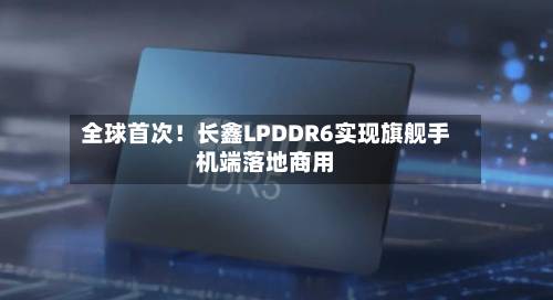 全球首次！长鑫LPDDR6实现旗舰手机端落地商用-第2张图片
