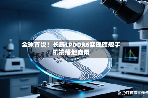 全球首次！长鑫LPDDR6实现旗舰手机端落地商用-第1张图片