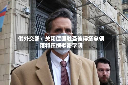 俄外交部：关闭德国驻圣彼得堡总领馆和在俄歌德学院-第2张图片