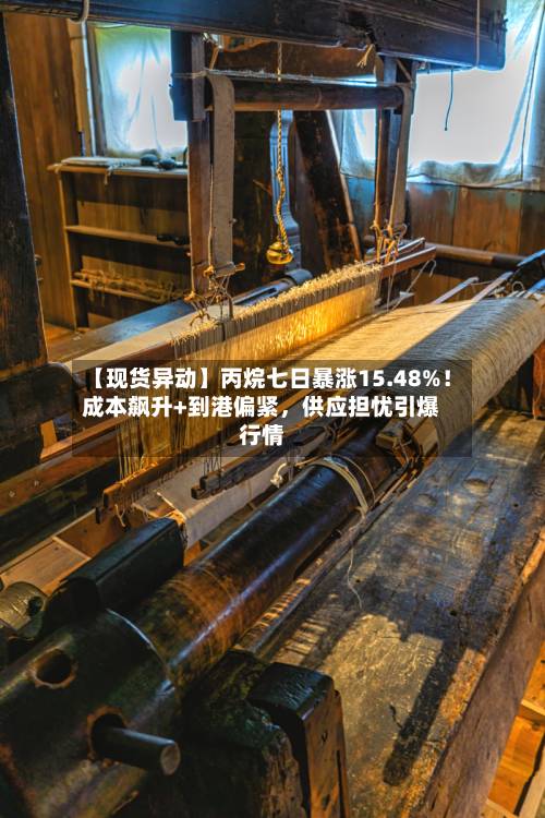 【现货异动】丙烷七日暴涨15.48%！成本飙升+到港偏紧，供应担忧引爆行情-第3张图片