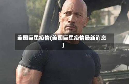 美国巨星疫情(美国巨星疫情最新消息)-第1张图片