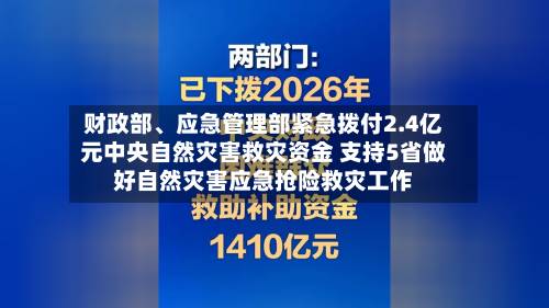 财政部、应急管理部紧急拨付2.4亿元中央自然灾害救灾资金 支持5省做好自然灾害应急抢险救灾工作-第3张图片