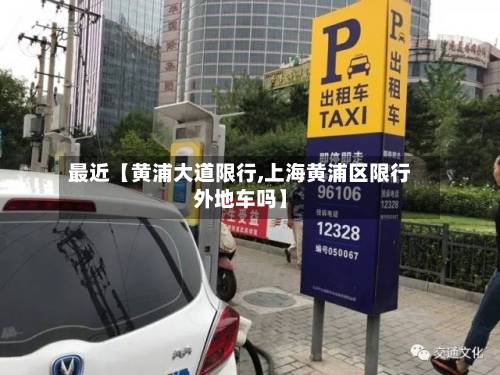 最近【黄浦大道限行,上海黄浦区限行外地车吗】-第2张图片