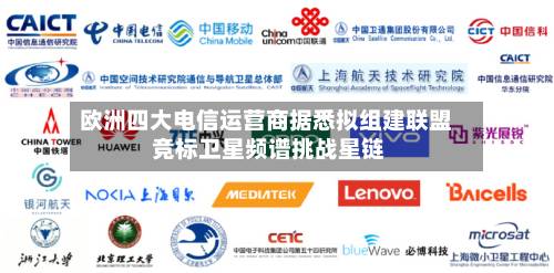 欧洲四大电信运营商据悉拟组建联盟 竞标卫星频谱挑战星链