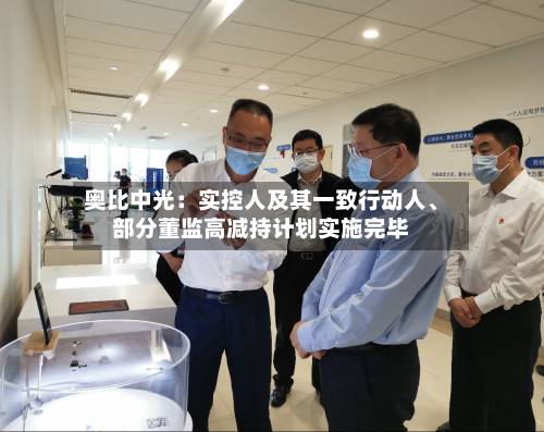 奥比中光：实控人及其一致行动人、部分董监高减持计划实施完毕-第2张图片