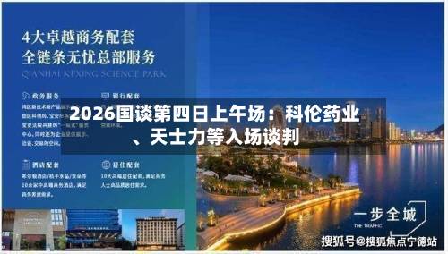 2026国谈第四日上午场：科伦药业、天士力等入场谈判-第2张图片