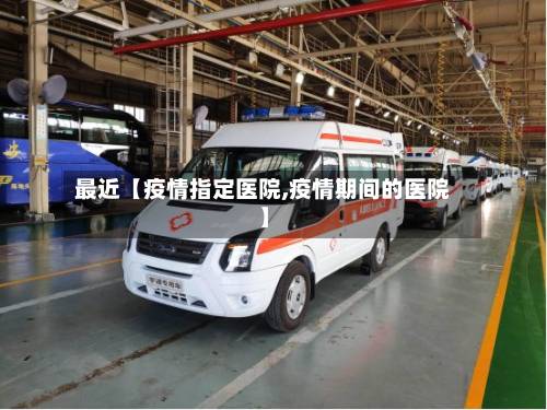 最近【疫情指定医院,疫情期间的医院】-第2张图片